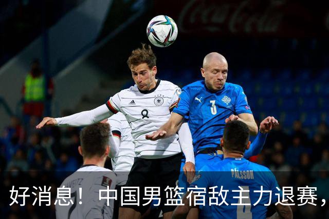 好消息！中国男篮宿敌主力退赛，将逐梦NBA，曾率队双杀中国男篮