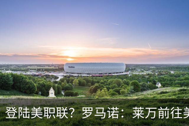 登陆美职联？罗马诺：莱万前往美国与芝加哥火焰谈一份2-3年合同