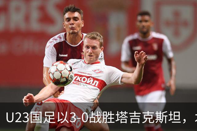 U23国足以3-0战胜塔吉克斯坦，木塔力甫表现出色